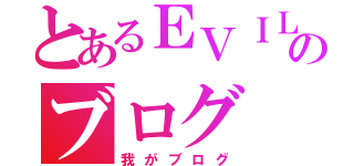 とあるＥＶＩＬのブログ（我がブログ）