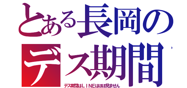 とある長岡のデス期間（デス期間はＬＩＮＥはほぼ見ません）