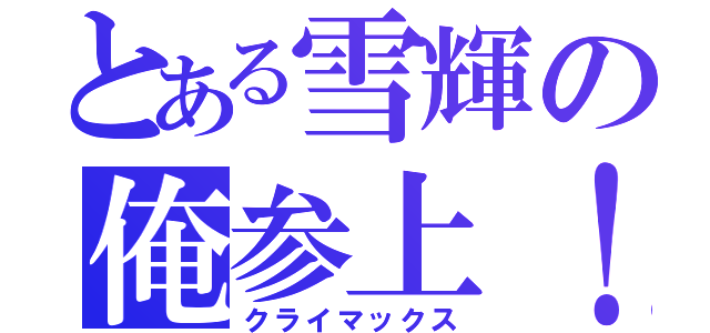 とある雪輝の俺参上！（クライマックス）