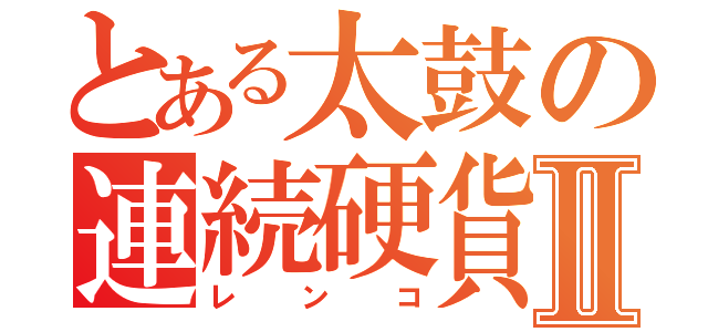 とある太鼓の連続硬貨Ⅱ（レンコ）