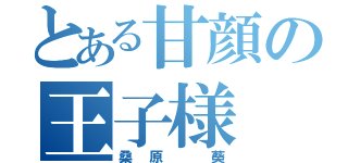 とある甘顔の王子様（桑原　葵）