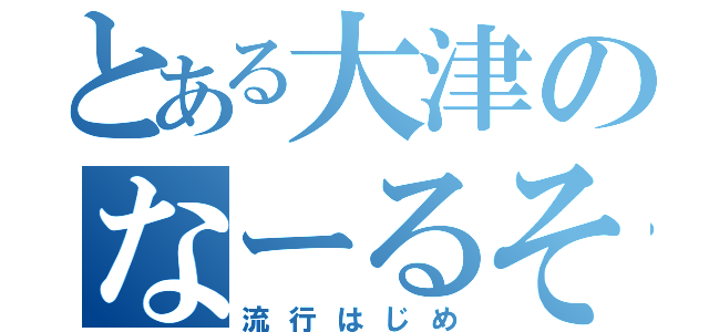 とある大津のなーるそど（流行はじめ）