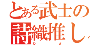 とある武士の詩織推し（ひ        さ）