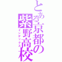 とある京都の紫野高校（インデックス）