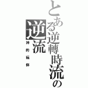 とある逆轉時流の逆流（神的玩伴）