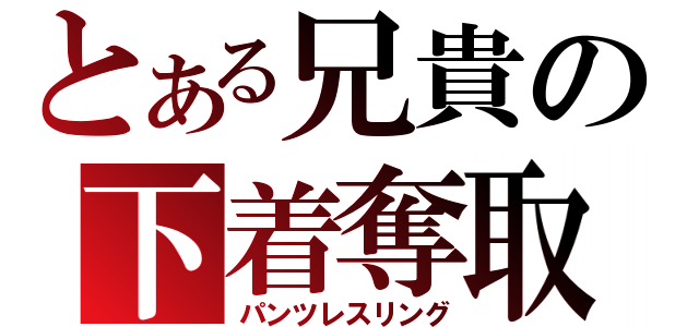 とある兄貴の下着奪取（パンツレスリング）