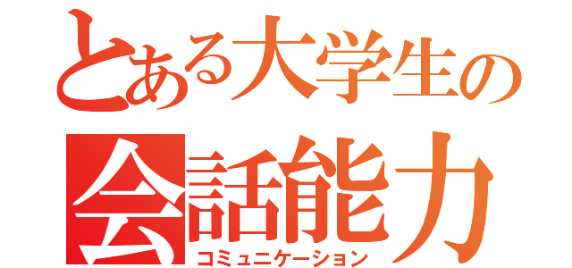 とある大学生の会話能力（コミュニケーション）