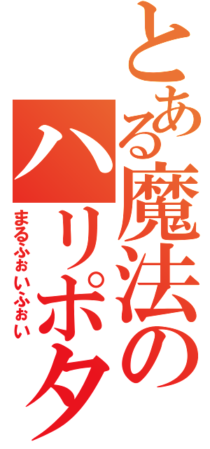 とある魔法のハリポタ（まるふぉいふぉい）