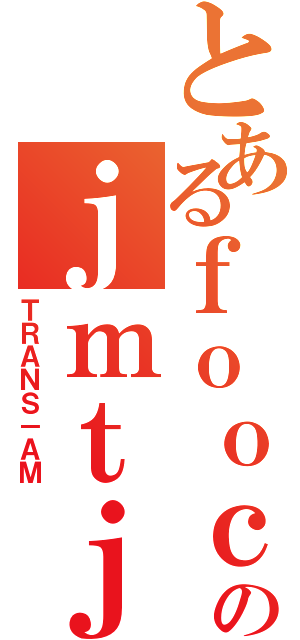 とあるｆｏｏｃｏのｊｍｔｊｍｔ（ＴＲＡＮＳ－ＡＭ）