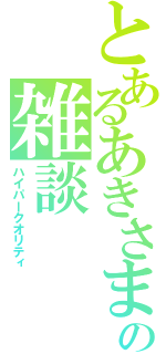 とあるあきさまの雑談（ハイパークオリティ）