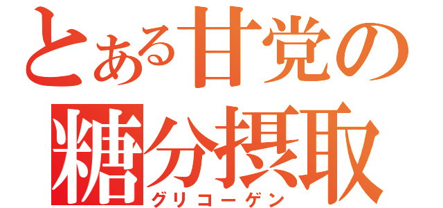 とある甘党の糖分摂取（グリコーゲン）