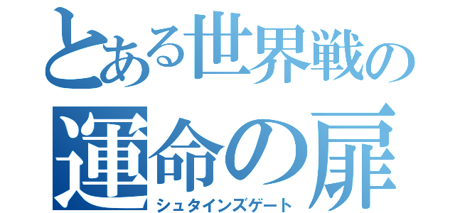 とある世界戦の運命の扉（シュタインズゲート）