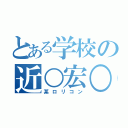 とある学校の近○宏○（某ロリコン）