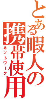 とある暇人の携帯使用Ⅱ（ネットワーク）