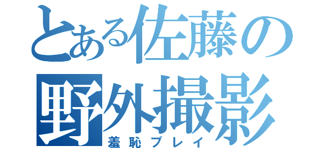 とある佐藤の野外撮影（羞恥プレイ）