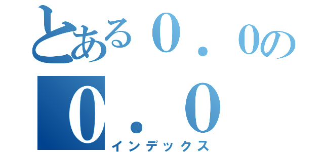 とある０．０の０．０（インデックス）