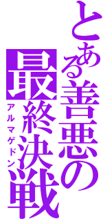 とある善悪の最終決戦（アルマゲドン）