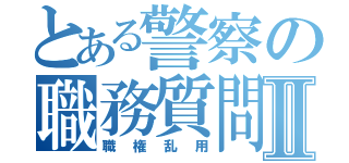 とある警察の職務質問Ⅱ（職権乱用）