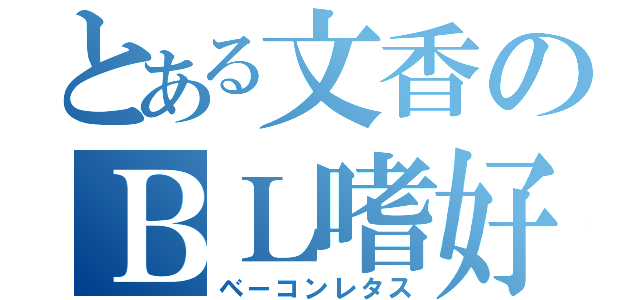 とある文香のＢＬ嗜好（ベーコンレタス）