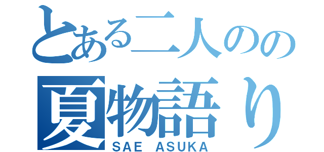 とある二人のの夏物語り（ＳＡＥ ＡＳＵＫＡ）