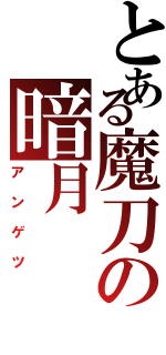 とある魔刀の暗月（アンゲツ）