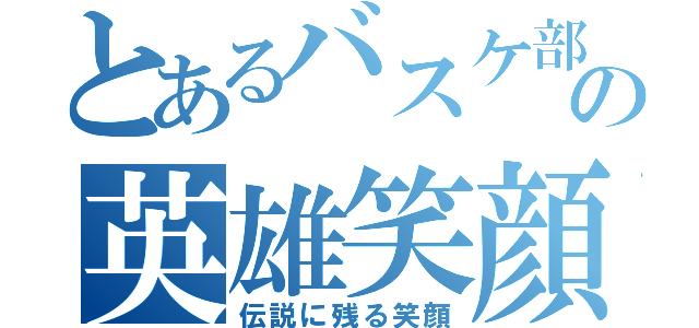 とあるバスケ部の英雄笑顔（伝説に残る笑顔）