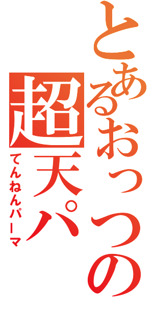 とあるおっつの超天パ（てんねんパーマ）