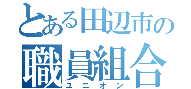 とある田辺市の職員組合（ユニオン）