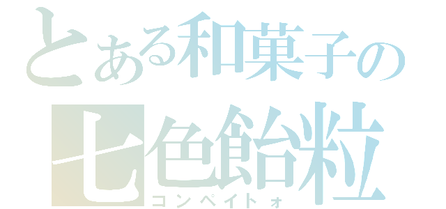 とある和菓子の七色飴粒（コンペイトォ）