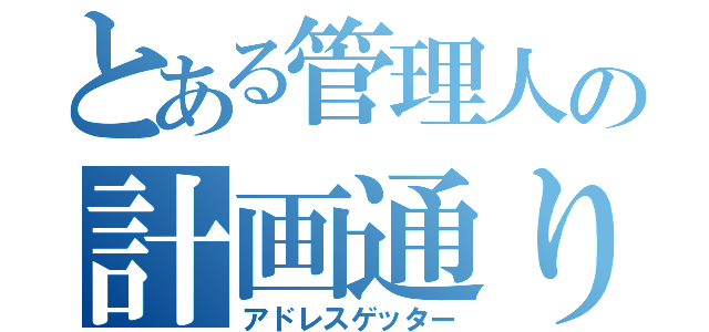 とある管理人の計画通り（アドレスゲッター）