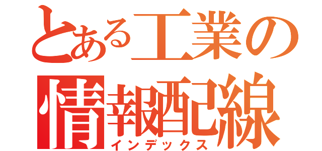 とある工業の情報配線（インデックス）