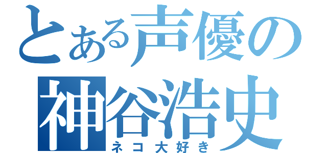 とある声優の神谷浩史（ネコ大好き）