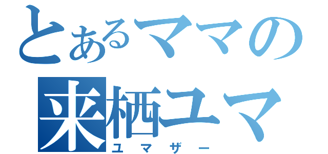 とあるママの来栖ユマ（ユマザー）