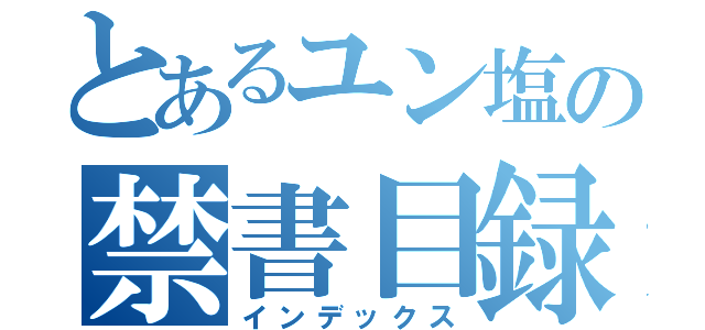 とあるユン塩の禁書目録（インデックス）