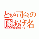 とある司会の勝あげ名口上（松﨑式紹介録）