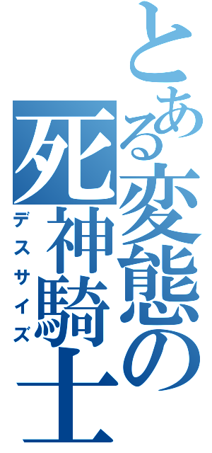 とある変態の死神騎士（デスサイズ）