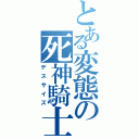 とある変態の死神騎士（デスサイズ）