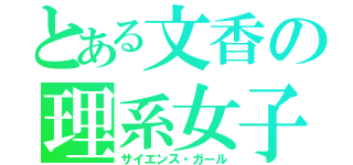 とある文香の理系女子（サイエンス・ガール）