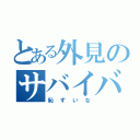 とある外見のサバイバル（恥ずいな）