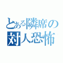 とある隣席の対人恐怖症（）