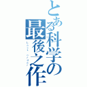 とある科学の最後之作（Ｌａｓｔ ｏｒｄｅｒ）