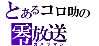 とあるコロ助の零放送（カメラマン）