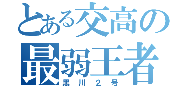 とある交高の最弱王者（黒川２号）