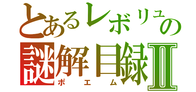 とあるレボリュの謎解目録Ⅱ（ポエム）