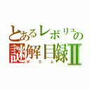 とあるレボリュの謎解目録Ⅱ（ポエム）