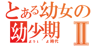 とある幼女の幼少期Ⅱ（ょぅι゛ょ時代）