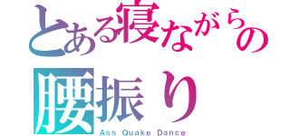 とある寝ながらの腰振り（Ａｓｓ Ｑｕａｋｅ Ｄａｎｃｅ）