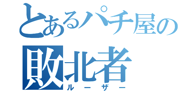 とあるパチ屋の敗北者（ルーザー）