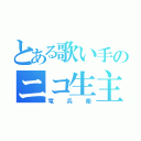 とある歌い手のニコ生主（竜兵衛）