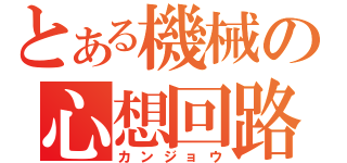 とある機械の心想回路（カンジョウ）